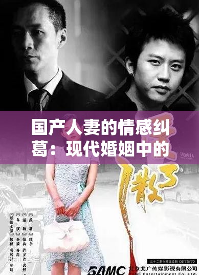 国产人妻的情感纠葛：现代婚姻中的挑战与成长，你了解多少？