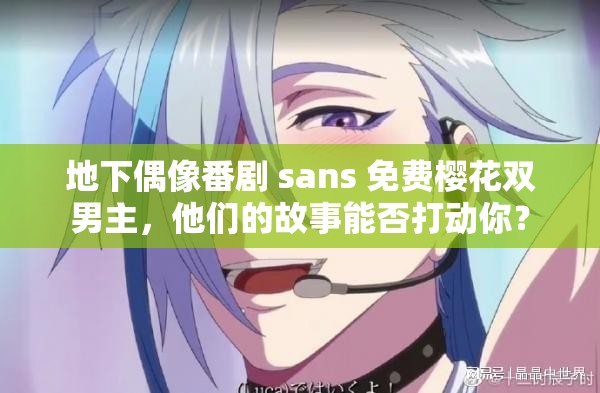 地下偶像番剧 sans 免费樱花双男主，他们的故事能否打动你？