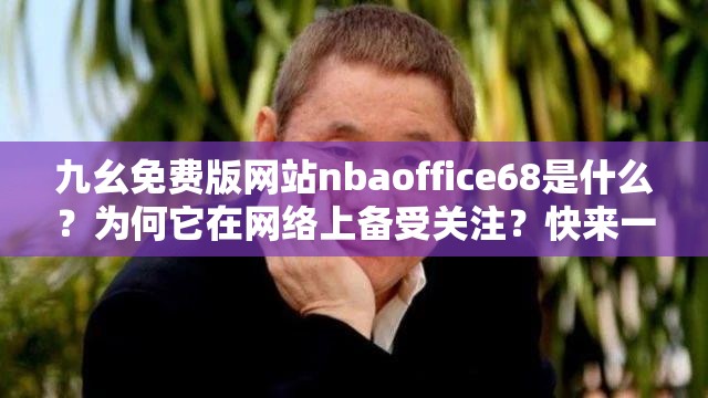 九幺免费版网站nbaoffice68是什么？为何它在网络上备受关注？快来一探究竟