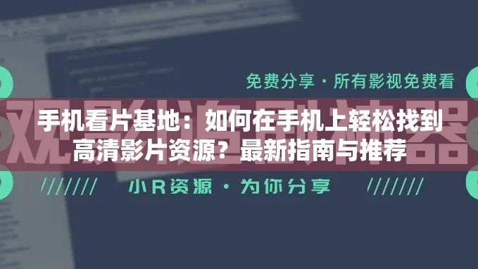 手机看片基地：如何在手机上轻松找到高清影片资源？最新指南与推荐