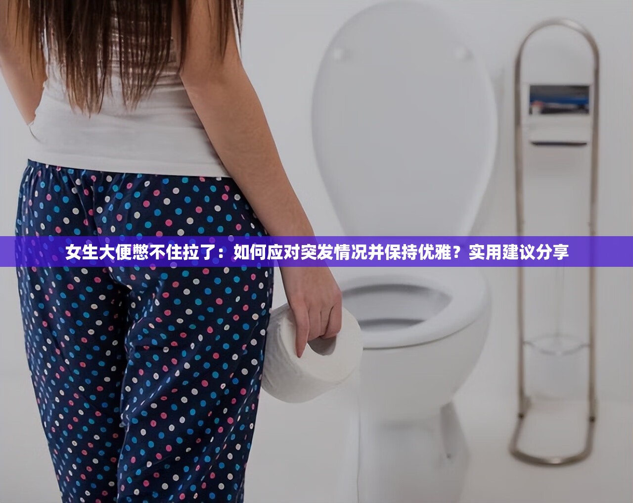 女生大便憋不住拉了：如何应对突发情况并保持优雅？实用建议分享