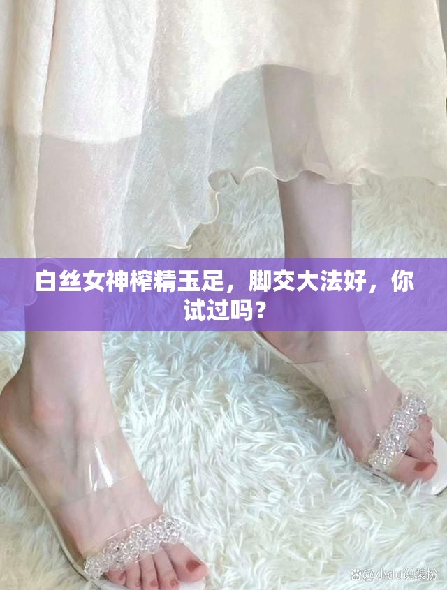 白丝女神榨精玉足，脚交大法好，你试过吗？