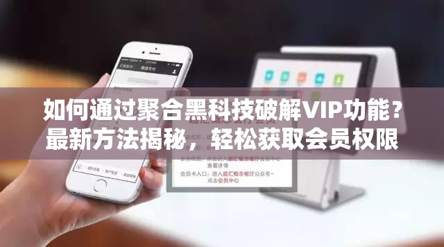 如何通过聚合黑科技破解VIP功能？最新方法揭秘，轻松获取会员权限