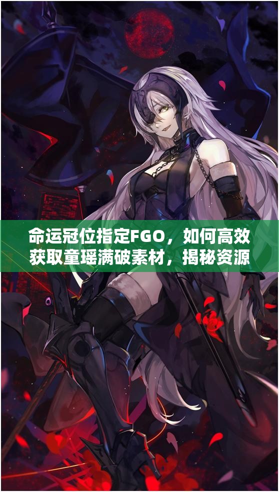 命运冠位指定FGO，如何高效获取童瑶满破素材，揭秘资源管理艺术之谜？