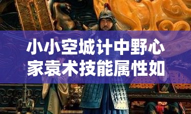 小小空城计中野心家袁术技能属性如何演变？精要分析揭秘悬念！