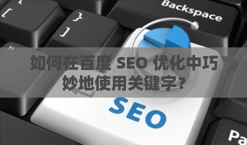 如何在百度 SEO 优化中巧妙地使用关键字？
