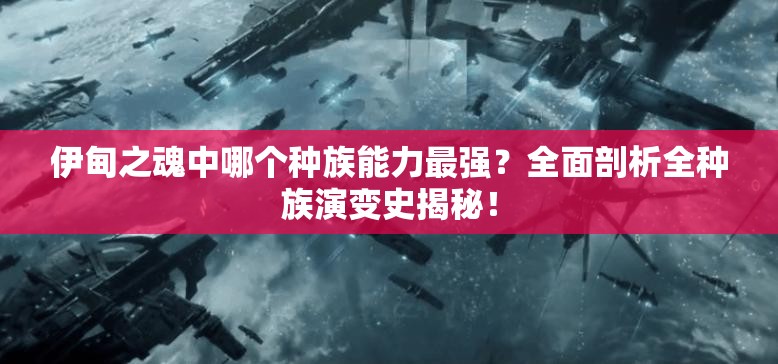 伊甸之魂中哪个种族能力最强？全面剖析全种族演变史揭秘！