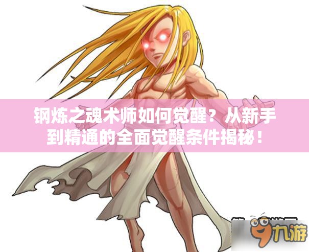 钢炼之魂术师如何觉醒？从新手到精通的全面觉醒条件揭秘！