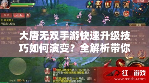 大唐无双手游快速升级技巧如何演变？全解析带你揭秘升级奥秘