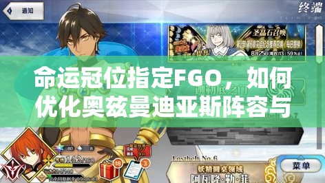 命运冠位指定FGO，如何优化奥兹曼迪亚斯阵容与礼装，实现资源最大化管理？