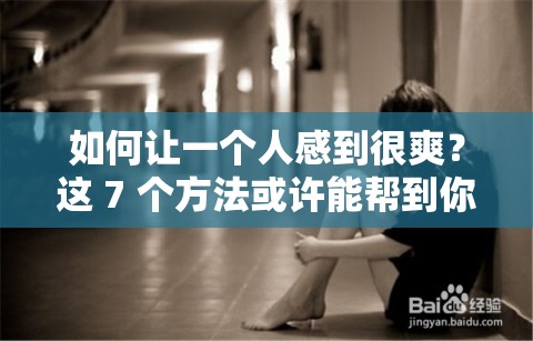 如何让一个人感到很爽？这 7 个方法或许能帮到你