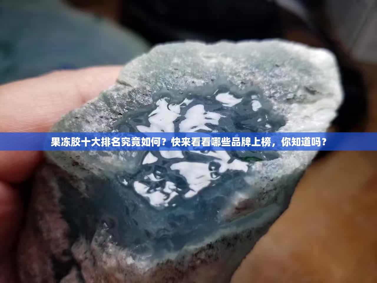 果冻胶十大排名究竟如何？快来看看哪些品牌上榜，你知道吗？