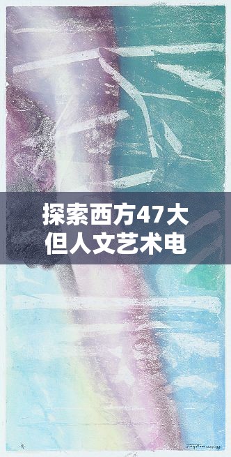 探索西方47大但人文艺术电影：经典与深度并存的必看佳作推荐