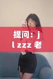 提问：jl zzz 老师究竟有何独特魅力与教学专长？快来一探究竟