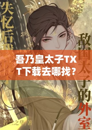 吾乃皇太子TXT下载去哪找？热门小说吾乃皇太子TXT下载资源汇总