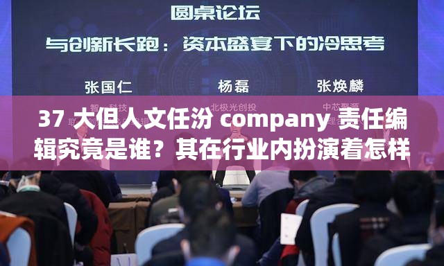 37 大但人文任汾 company 责任编辑究竟是谁？其在行业内扮演着怎样的重要角色？