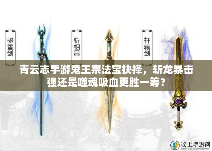 青云志手游鬼王宗法宝抉择，斩龙暴击强还是噬魂吸血更胜一筹？
