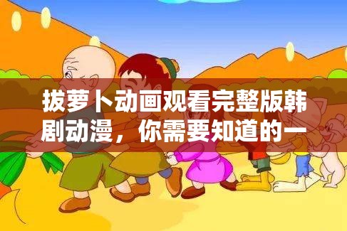 拔萝卜动画观看完整版韩剧动漫，你需要知道的一切