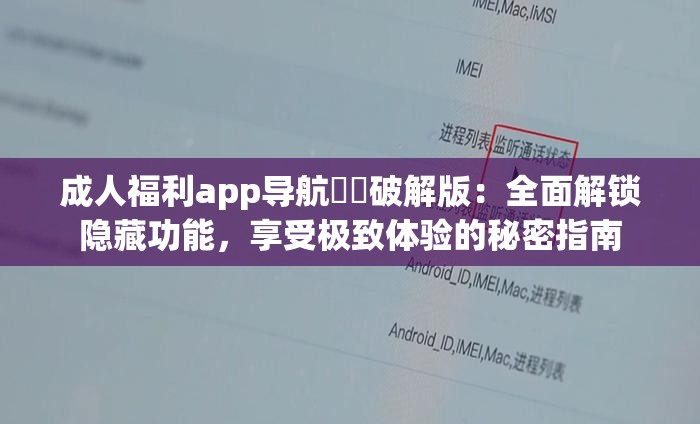 成人福利app导航㊙️破解版：全面解锁隐藏功能，享受极致体验的秘密指南