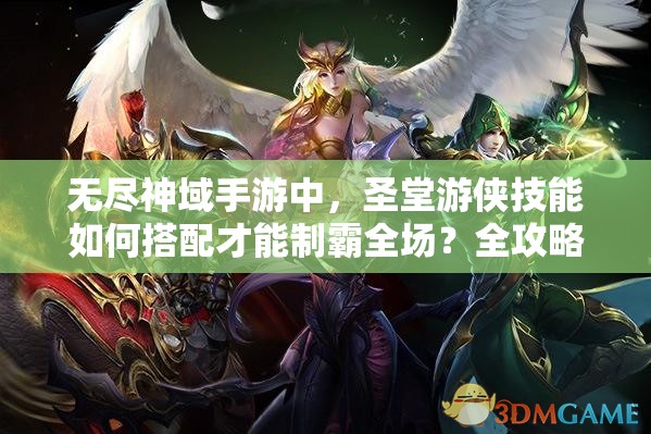 无尽神域手游中，圣堂游侠技能如何搭配才能制霸全场？全攻略揭秘！