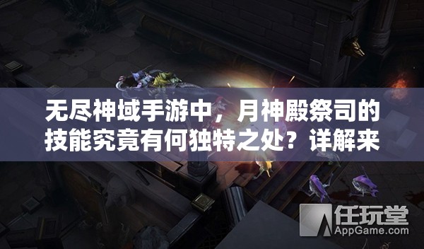 无尽神域手游中，月神殿祭司的技能究竟有何独特之处？详解来了！