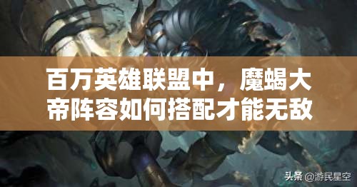 百万英雄联盟中，魔蝎大帝阵容如何搭配才能无敌？深度解析来袭！