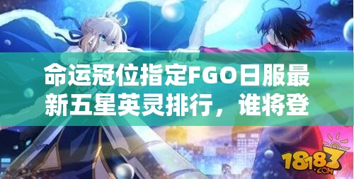 命运冠位指定FGO日服最新五星英灵排行，谁将登顶榜首成悬念？