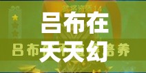 吕布在天天幻灵中究竟有多强？全方位人物角色解析揭秘