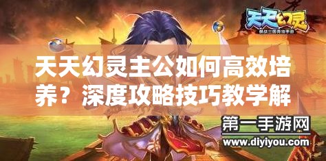 天天幻灵主公如何高效培养？深度攻略技巧教学解析揭秘
