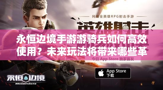 永恒边境手游游骑兵如何高效使用？未来玩法将带来哪些革命性变革？