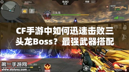 CF手游中如何迅速击败三头龙Boss？最强武器搭配攻略揭秘！