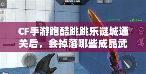 CF手游跑酷跳跳乐谜城通关后，会掉落哪些成品武器？悬念揭晓！