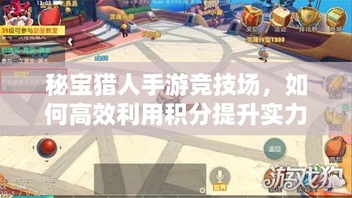 秘宝猎人手游竞技场，如何高效利用积分提升实力？