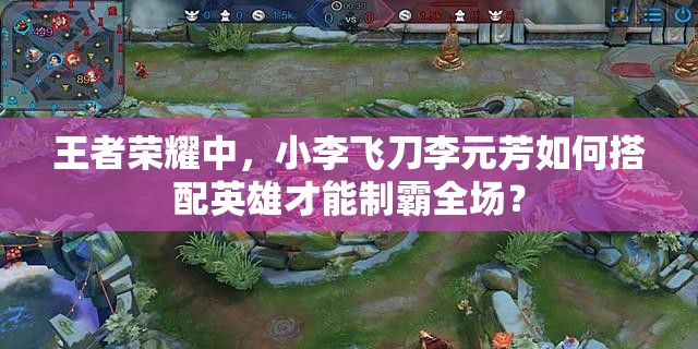 王者荣耀中，小李飞刀李元芳如何搭配英雄才能制霸全场？
