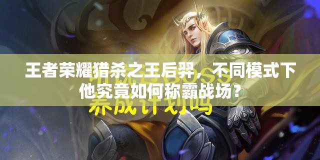 王者荣耀猎杀之王后羿，不同模式下他究竟如何称霸战场？