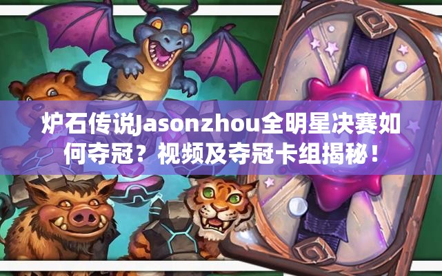 炉石传说Jasonzhou全明星决赛如何夺冠？视频及夺冠卡组揭秘！