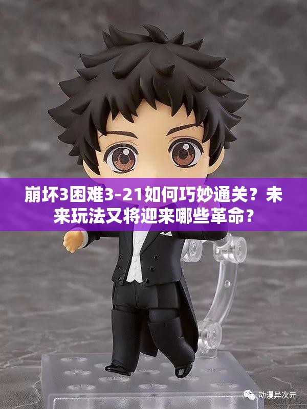 崩坏3困难3-21如何巧妙通关？未来玩法又将迎来哪些革命？