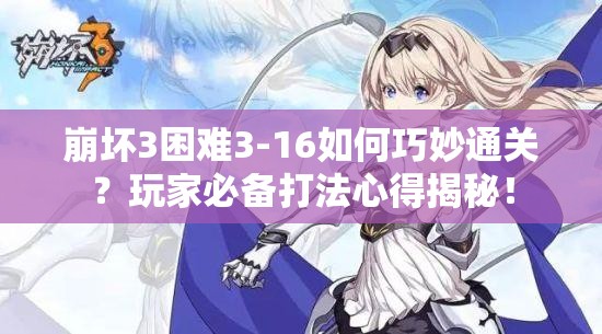 崩坏3困难3-16如何巧妙通关？玩家必备打法心得揭秘！