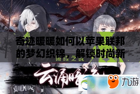 奇迹暖暖如何以苹果联邦的梦幻织锦，解锁时尚新纪元之谜？