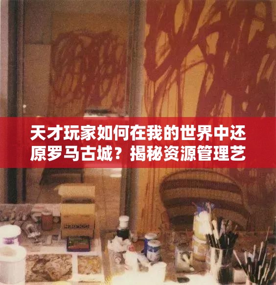 天才玩家如何在我的世界中还原罗马古城？揭秘资源管理艺术！