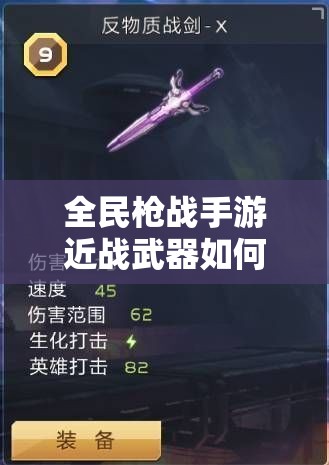 全民枪战手游近战武器如何巧妙运用？解锁战斗全新制胜维度！