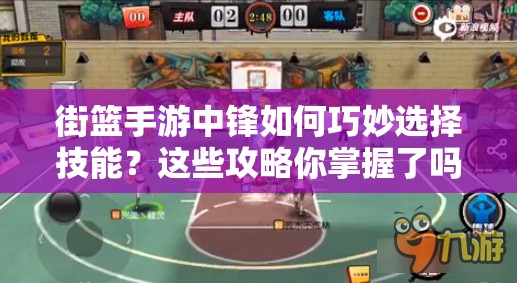 街篮手游中锋如何巧妙选择技能？这些攻略你掌握了吗？