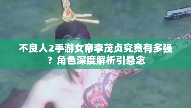 不良人2手游女帝李茂贞究竟有多强？角色深度解析引悬念