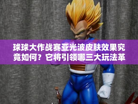 球球大作战赛亚光波皮肤效果究竟如何？它将引领哪三大玩法革命趋势？