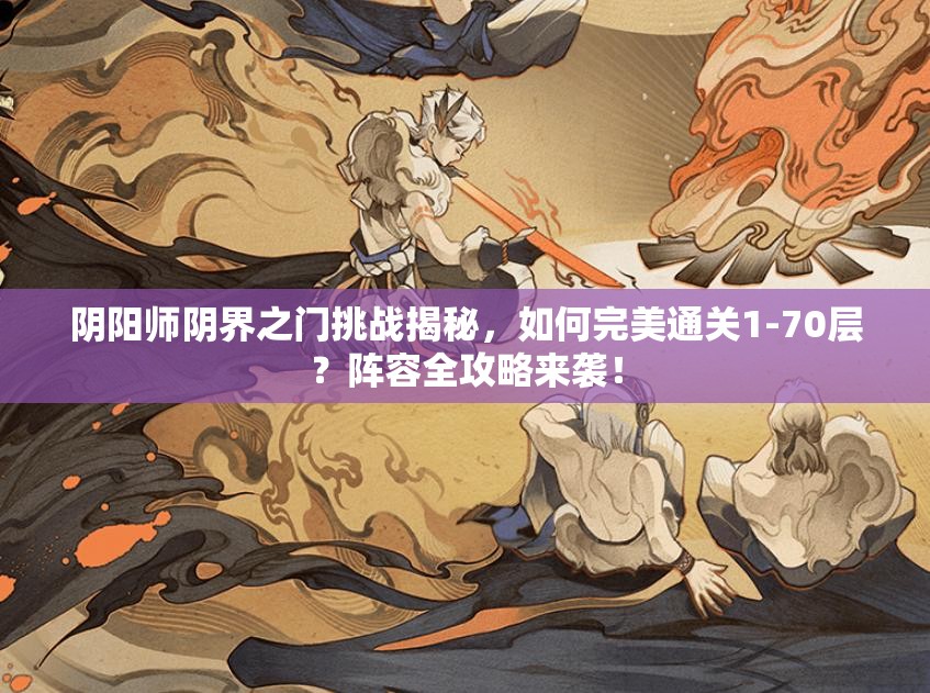 阴阳师阴界之门挑战揭秘，如何完美通关1-70层？阵容全攻略来袭！