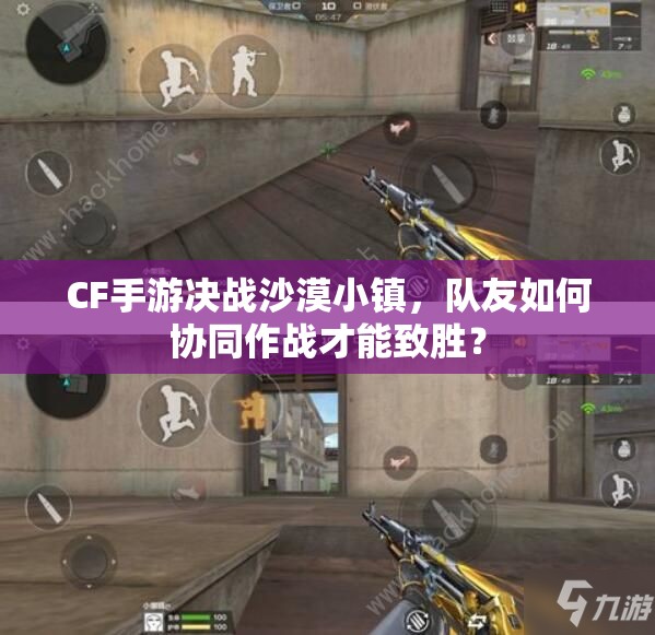 CF手游决战沙漠小镇，队友如何协同作战才能致胜？