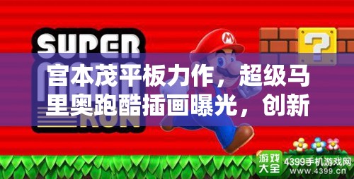 宫本茂平板力作，超级马里奥跑酷插画曝光，创新玩法与深度剧情如何完美融合？