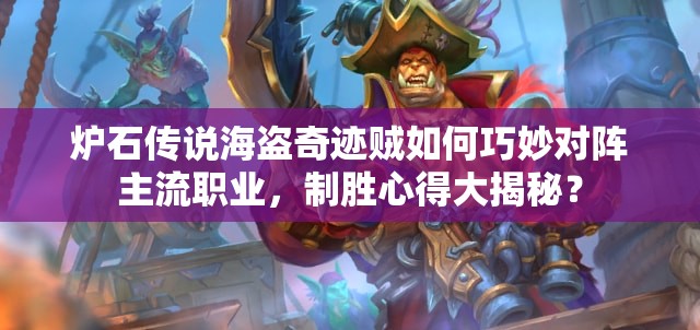 炉石传说海盗奇迹贼如何巧妙对阵主流职业，制胜心得大揭秘？