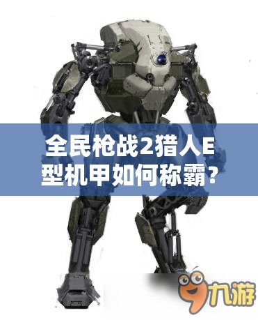 全民枪战2猎人E型机甲如何称霸？揭秘资源管理重要性及高效运用策略