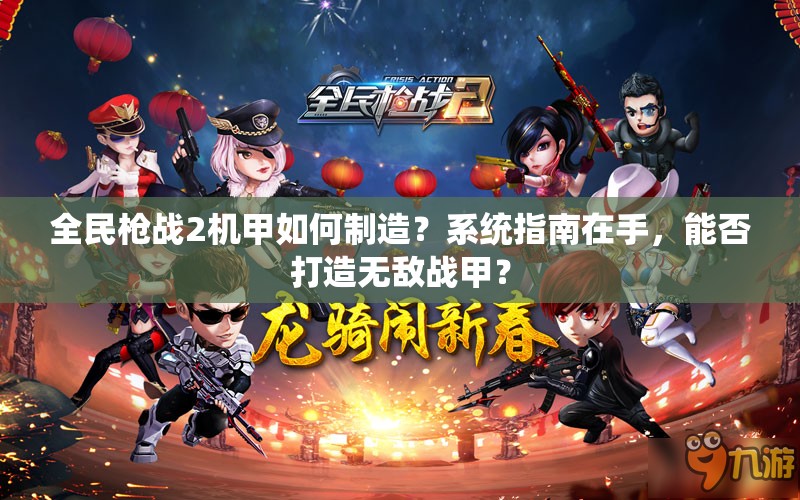 全民枪战2机甲如何制造？系统指南在手，能否打造无敌战甲？